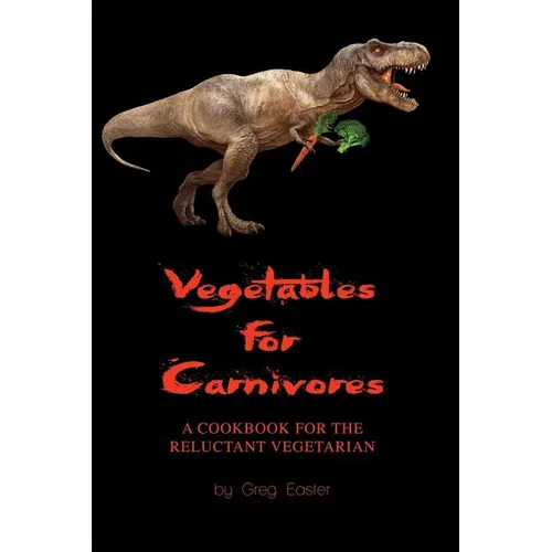 Vegetables for Carnivores - A Cookbook for the Reluctant Vegetarian - Paperback