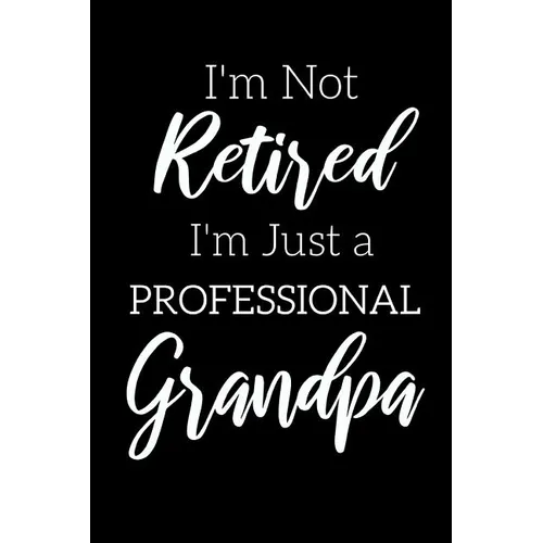I'm Not Retired, I'm a Professional Grandpa: Funny Notebook For Grandads (Retirement Gifts For Men, Great For Father's Day, Birthdays. Christmas...) - Paperback