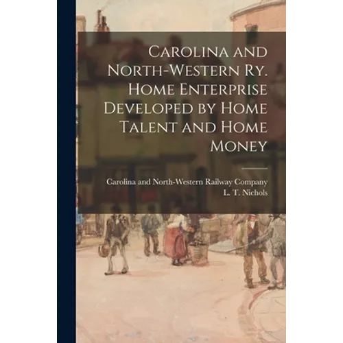 Carolina and North-Western Ry. Home Enterprise Developed by Home Talent and Home Money - Paperback