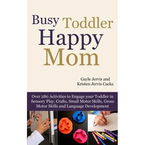 Busy Toddler, Happy Mom: Over 280 Activities to Engage Your Toddler in Small Motor and Gross Motor Activities, Crafts, Language Development and - Paperback