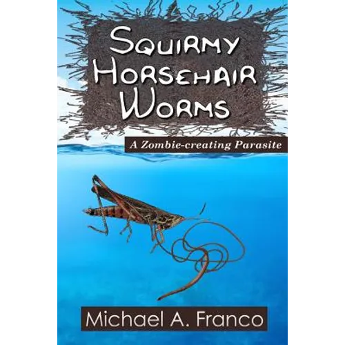 Squirmy Horsehair Worms: A Zombie-creating Parasite - Paperback