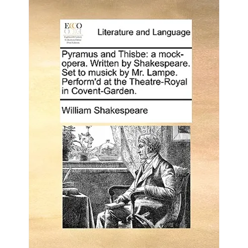 Pyramus and Thisbe: A Mock-Opera. Written by Shakespeare. Set to Musick by Mr. Lampe. Perform'd at the Theatre-Royal in Covent-Garden. - Paperback