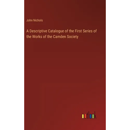A Descriptive Catalogue of the First Series of the Works of the Camden Society - Hardcover