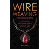 Wire Weaving for Beginners: Make Your First Wire Jewelry Project and Learn Wire Weaving Skills - Hardcover