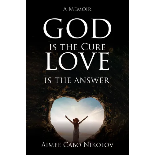 God Is the Cure, Love Is the Answer: A Memoir - Hardcover