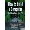 How to build a Computer: Building Your Own PC - The Easy, Step-by-Step Guide to Building the Ultimate, Custom Made PC - Paperback