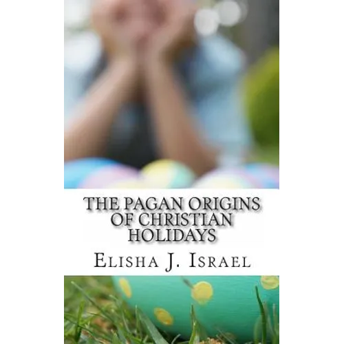 The Pagan Origins of Christian Holidays - Paperback
