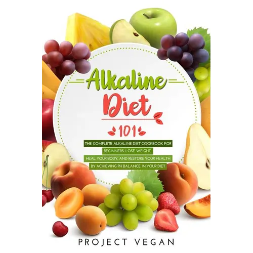 Alkaline Diet 101: The Complete Alkaline Diet Cookbook for Beginners: Lose Weight, Heal Your Body, and Restore Your Health by Achieving P - Paperback