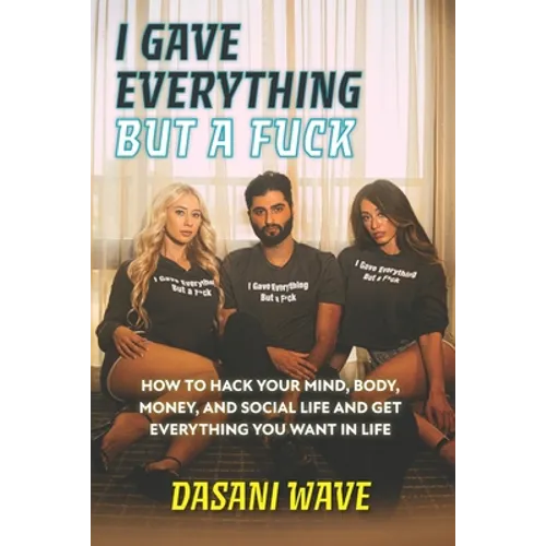 I Gave Everything But a Fuck: How to Hack Your Mind, Body, Money, and Social Life and Get Everything You Want In Life - Paperback