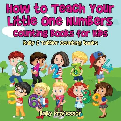 How to Teach Your Little One Numbers. Counting Books for Kids - Baby & Toddler Counting Books - Paperback