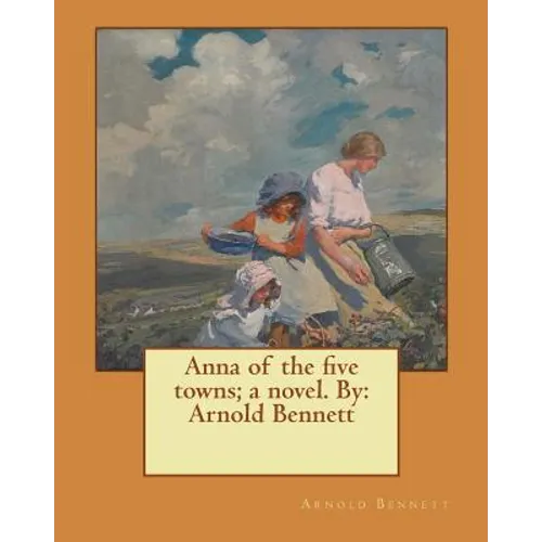 Anna of the five towns; a novel. By: Arnold Bennett - Paperback