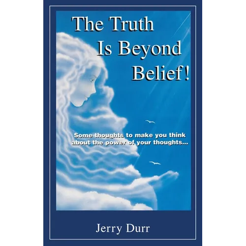 The Truth Is Beyond Belief!: Some thoughts to make you think about the power of your thoughts... - Paperback