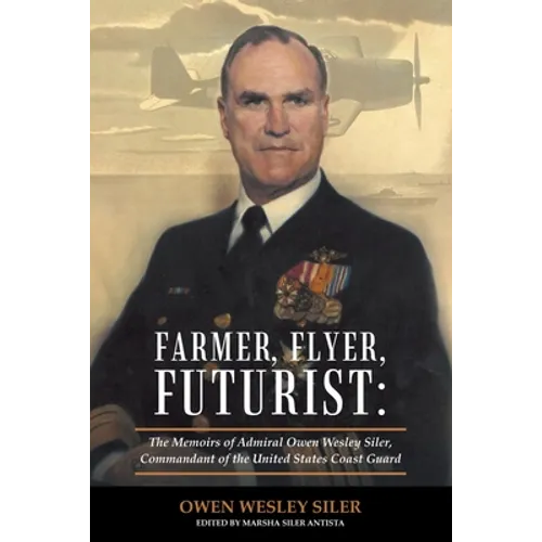 Farmer, Flyer, Futurist: the Memoirs of Admiral Owen Wesley Siler, Commandant of the United States Coast Guard: Edited by Marsha Siler Antista - Paperback