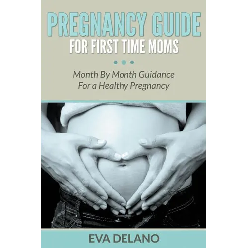 Pregnancy Guide For First Time Moms: Month By Month Guidance For a Healthy Pregnancy - Paperback