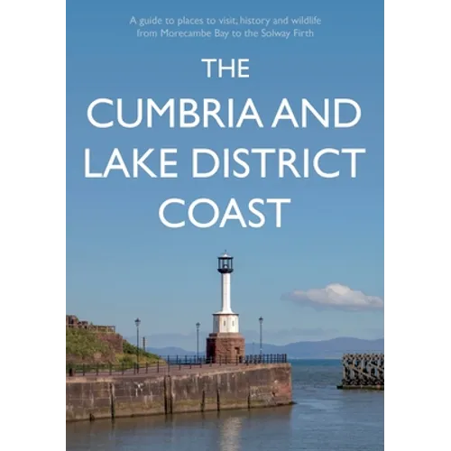 The Cumbria and Lake District Coast: A Guide to Places to Visit, History and Wildlife from Morecambe Bay to the Solway Firth - Paperback