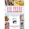 Air Fryer Delights: 100 Delicious Recipes for Quick-And-Easy Treats from Donuts to Desserts - Paperback