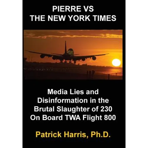 Pierre VS The New York Times: Media Lies and Disinformation in the Brutal Slaughter of 230 On Board TWA Flight 800 - Hardcover