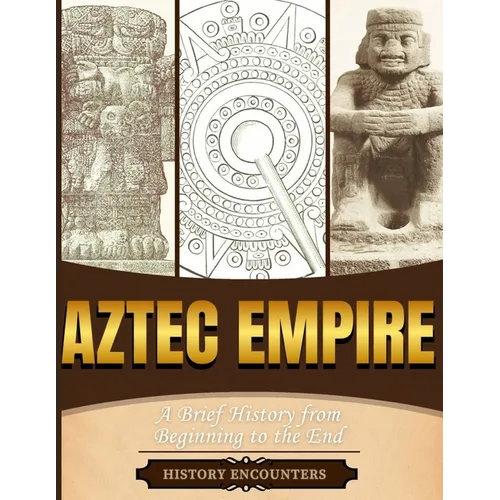 Aztec Empire: A Brief History from Beginning to the End - Paperback