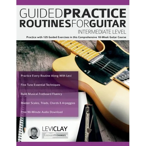 Guided Practice Routines For Guitar - Intermediate Level: Practice with 125 Guided Exercises in this Comprehensive 10-Week Guitar Course - Paperback