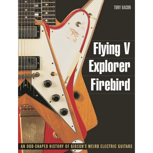 Flying V, Explorer, Firebird: An Odd-Shaped History of Gibson's Weird Electric Guitars - Paperback