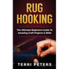 Rug Hooking: The Ultimate Beginners Guide To Amazing Craft Projects & Skills - Paperback