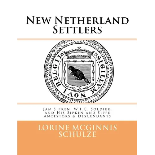 New Netherland Settlers: Jan Sipken, W.I.C. Soldier, and His Sipken and Sippe Ancestors & Descendants - Paperback