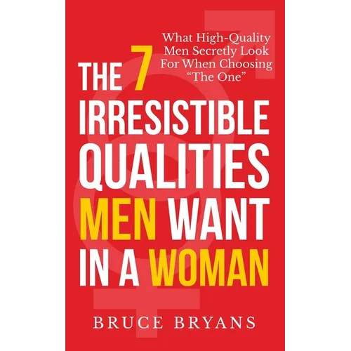 The 7 Irresistible Qualities Men Want In A Woman: What High-Quality Men Secretly Look For When Choosing The One - Paperback
