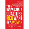 The 7 Irresistible Qualities Men Want In A Woman: What High-Quality Men Secretly Look For When Choosing The One - Paperback