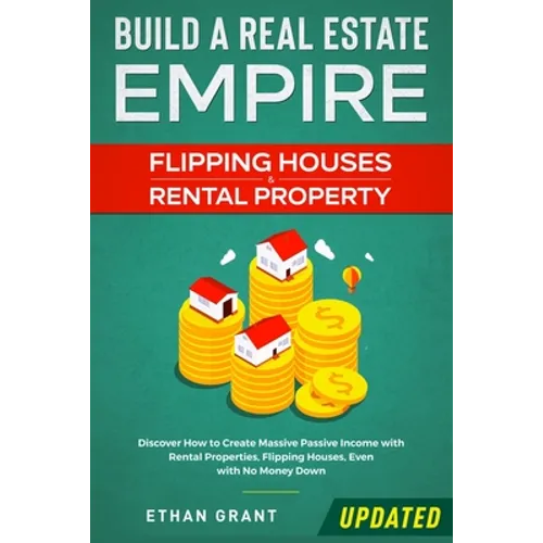 Build A Real Estate Empire: Flipping Houses & Rental Property: Discover How to Create Massive Passive Income with Rental Properties, Flipping Houses, - Paperback