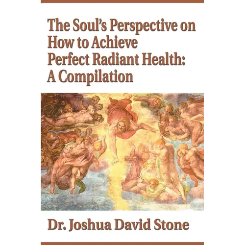 The Soul's Perspective on How to Achieve Perfect Radiant Health: A Compilation - Paperback