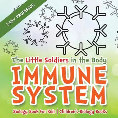 The Little Soldiers in the Body - Immune System - Biology Book for Kids Children's Biology Books - Paperback