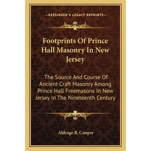 Footprints Of Prince Hall Masonry In New Jersey: The Source And Course Of Ancient Craft Masonry Among Prince Hall Freemasons In New Jersey In The Nine - Paperback