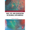 Race, Sex, and Segregation in Colonial Latin America - Paperback