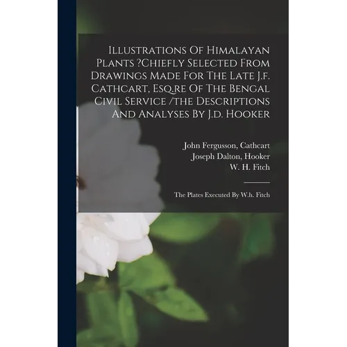 Illustrations Of Himalayan Plants ?chiefly Selected From Drawings Made For The Late J.f. Cathcart, Esq.re Of The Bengal Civil Service /the Description - Paperback