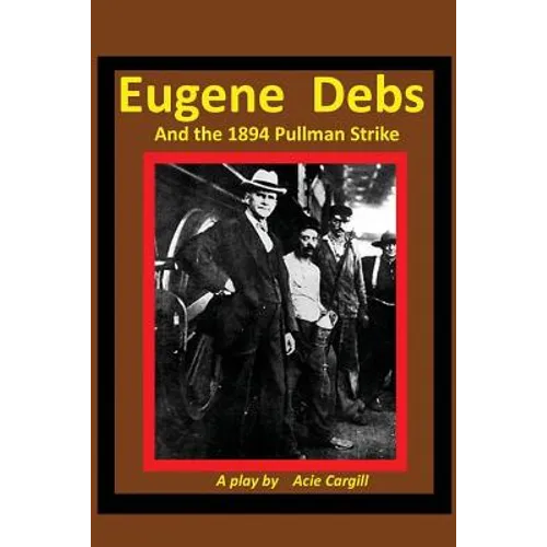 Eugene Debs and the 1894 Pullman Strike: A Play - Paperback