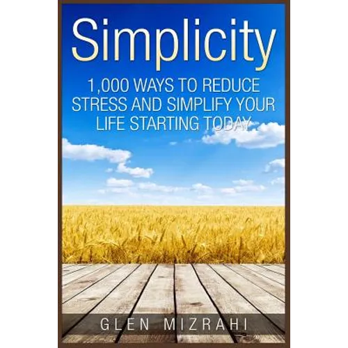 Simplicity: 1,000 Ways To Reduce Stress and Simplify Your Life Starting Today - Paperback
