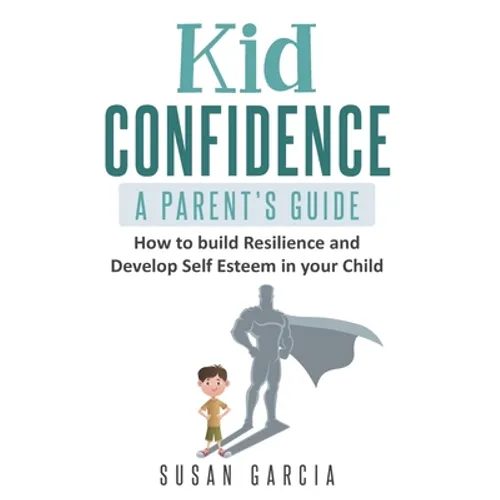 Kid Confidence - A Parent's Guide: How to Build Resilience and Develop Self-Esteem in Your Child - Paperback