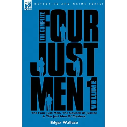 The Complete Four Just Men: Volume 1-The Four Just Men, The Council of Justice & The Just Men of Cordova - Hardcover