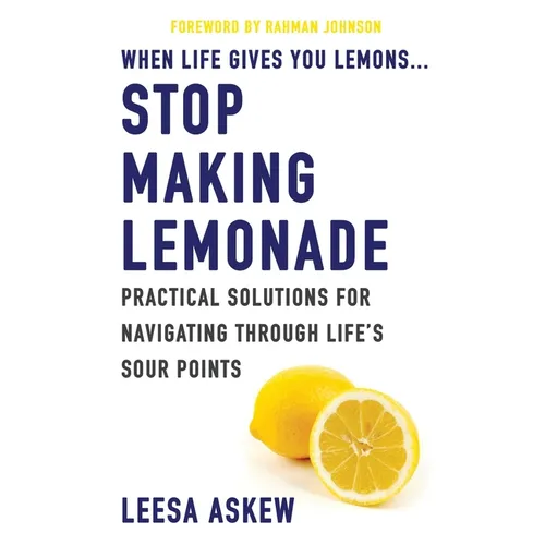 When Life Gives You Lemons...Stop Making Lemonade: Practical Solutions for Navigating Through Life's Sour Points - Paperback