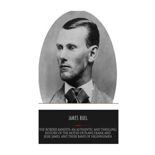 The Border Bandits: An Authentic and Thrilling History of the Noted Outlaws, Jesse and Frank James, and Their Bands of Highwaymen - Paperback