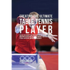 Creating the Ultimate Table Tennis Player: Realize the Secrets and Tricks Used by the Best Professional Ping Pong Players and Coaches to Improve Your - Paperback