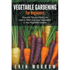 Vegetable Gardening For Beginners: Essential Tips and Basics on How to Plant and Grow Vegetable in Your Vegetable Garden - Paperback