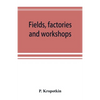 Fields, factories and workshops; or, Industry combined with agriculture and brain work with manual work - Paperback