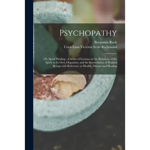 Psychopathy: or, Spirit Healing: a Series of Lessons on the Relations of the Spirit to Its Own Organism, and the Interrelation of H - Paperback