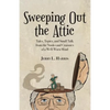 Sweeping Out the Attic: Tales, Topics, and Small Talk from the Nooks and Crannies of a Well-Worn Mind - Paperback