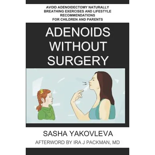 Adenoids Without Surgery: Avoid Adenoidectomy Naturally Breathing Exercises and Lifestyle Recommendations For Children and Parents - Paperback