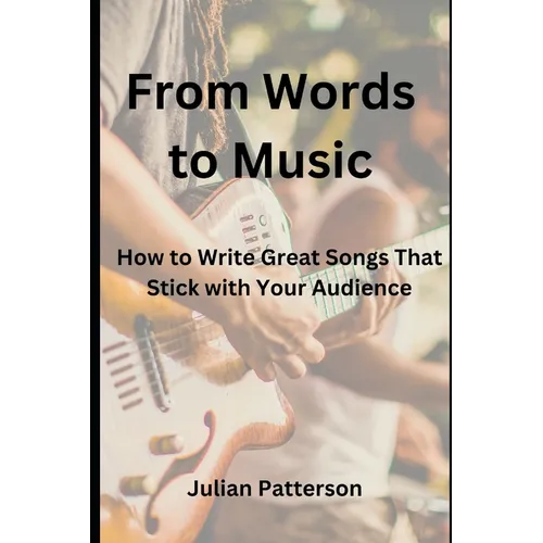 From Words to Music: How to Write Great Songs That Stick with Your Audience - Paperback