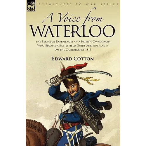 A Voice from Waterloo: the Personal Experiences of a British Cavalryman Who Became a Battlefield Guide and Authority on the Campaign of 1815 - Paperback