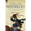 A Voice from Waterloo: the Personal Experiences of a British Cavalryman Who Became a Battlefield Guide and Authority on the Campaign of 1815 - Paperback
