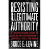 Resisting Illegitimate Authority: A Thinking Person's Guide to Being an Anti-Authoritarian--Strategies, Tools, and Models - Paperback
